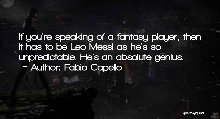 Fabio Capello Quotes: If You're Speaking Of A Fantasy Player, Then It Has To Be Leo Messi As He's So Unpredictable. He's An