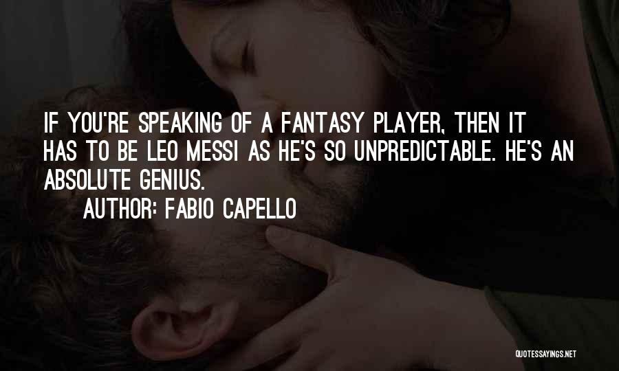 Fabio Capello Quotes: If You're Speaking Of A Fantasy Player, Then It Has To Be Leo Messi As He's So Unpredictable. He's An