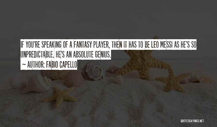 Fabio Capello Quotes: If You're Speaking Of A Fantasy Player, Then It Has To Be Leo Messi As He's So Unpredictable. He's An