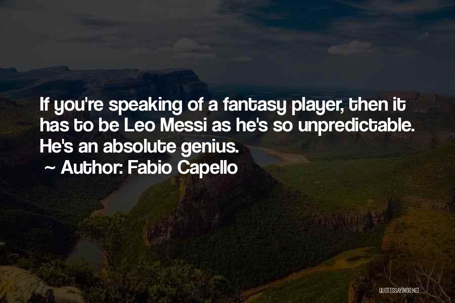 Fabio Capello Quotes: If You're Speaking Of A Fantasy Player, Then It Has To Be Leo Messi As He's So Unpredictable. He's An