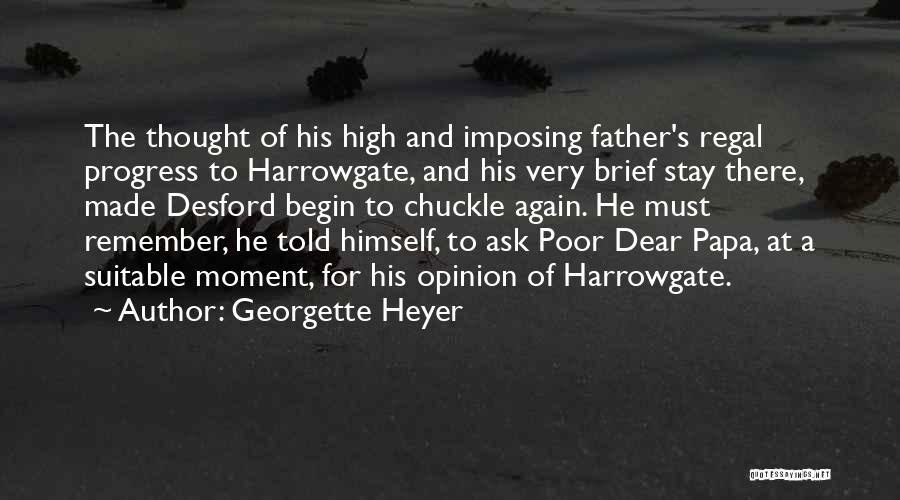 Georgette Heyer Quotes: The Thought Of His High And Imposing Father's Regal Progress To Harrowgate, And His Very Brief Stay There, Made Desford