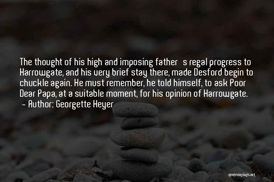 Georgette Heyer Quotes: The Thought Of His High And Imposing Father's Regal Progress To Harrowgate, And His Very Brief Stay There, Made Desford