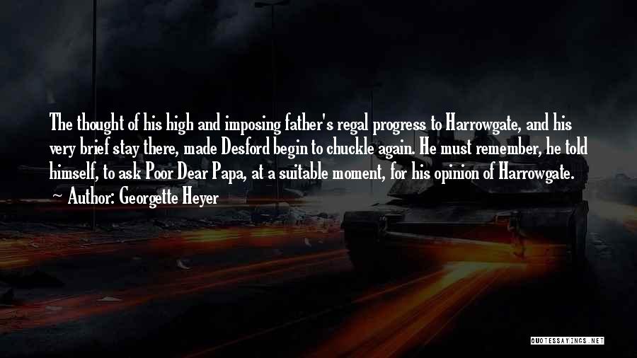 Georgette Heyer Quotes: The Thought Of His High And Imposing Father's Regal Progress To Harrowgate, And His Very Brief Stay There, Made Desford