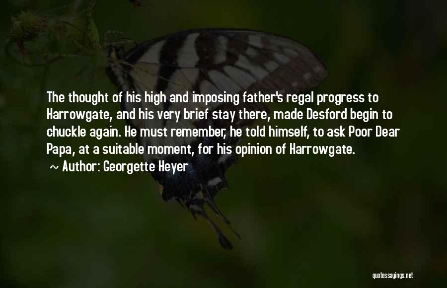 Georgette Heyer Quotes: The Thought Of His High And Imposing Father's Regal Progress To Harrowgate, And His Very Brief Stay There, Made Desford