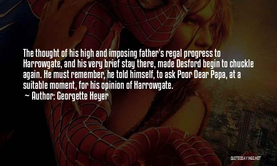 Georgette Heyer Quotes: The Thought Of His High And Imposing Father's Regal Progress To Harrowgate, And His Very Brief Stay There, Made Desford