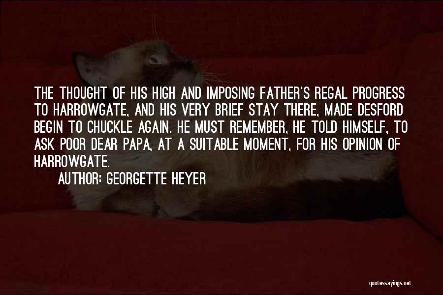 Georgette Heyer Quotes: The Thought Of His High And Imposing Father's Regal Progress To Harrowgate, And His Very Brief Stay There, Made Desford