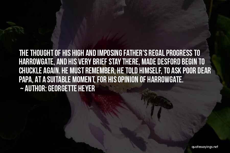 Georgette Heyer Quotes: The Thought Of His High And Imposing Father's Regal Progress To Harrowgate, And His Very Brief Stay There, Made Desford