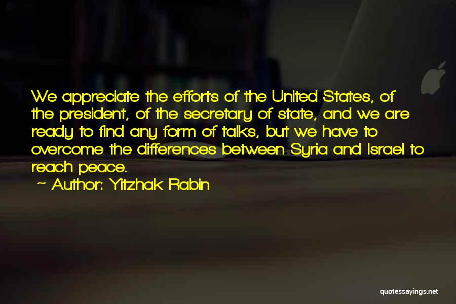 Yitzhak Rabin Quotes: We Appreciate The Efforts Of The United States, Of The President, Of The Secretary Of State, And We Are Ready