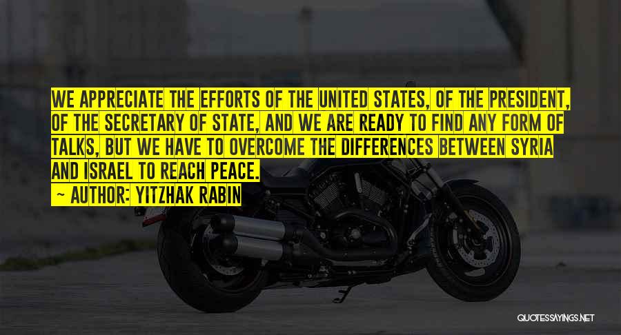 Yitzhak Rabin Quotes: We Appreciate The Efforts Of The United States, Of The President, Of The Secretary Of State, And We Are Ready