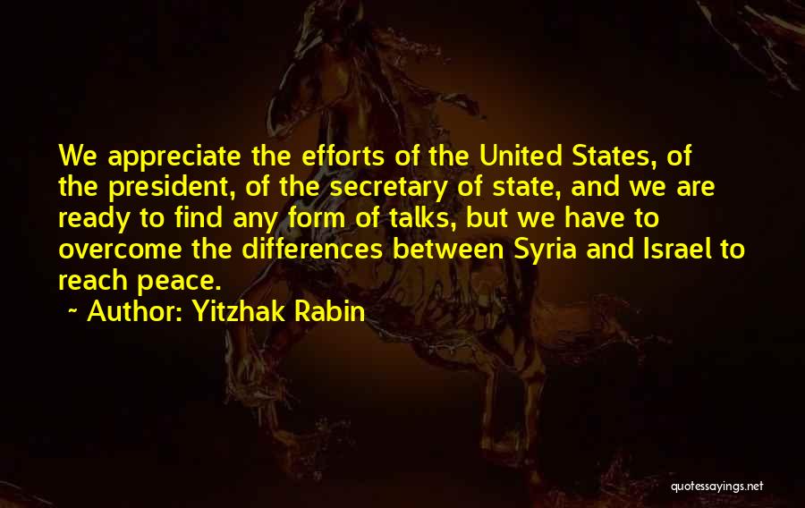 Yitzhak Rabin Quotes: We Appreciate The Efforts Of The United States, Of The President, Of The Secretary Of State, And We Are Ready
