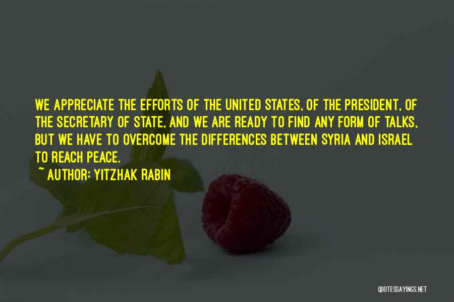 Yitzhak Rabin Quotes: We Appreciate The Efforts Of The United States, Of The President, Of The Secretary Of State, And We Are Ready