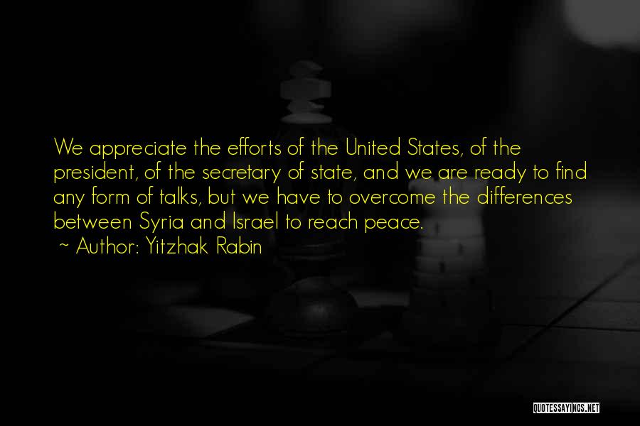 Yitzhak Rabin Quotes: We Appreciate The Efforts Of The United States, Of The President, Of The Secretary Of State, And We Are Ready