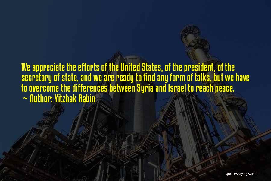 Yitzhak Rabin Quotes: We Appreciate The Efforts Of The United States, Of The President, Of The Secretary Of State, And We Are Ready