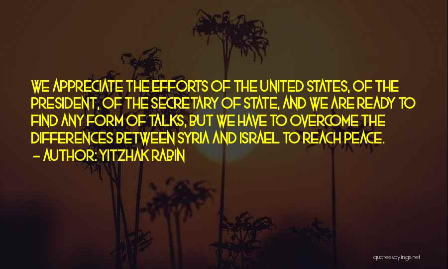 Yitzhak Rabin Quotes: We Appreciate The Efforts Of The United States, Of The President, Of The Secretary Of State, And We Are Ready
