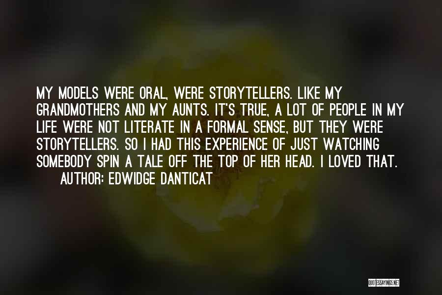 Edwidge Danticat Quotes: My Models Were Oral, Were Storytellers. Like My Grandmothers And My Aunts. It's True, A Lot Of People In My