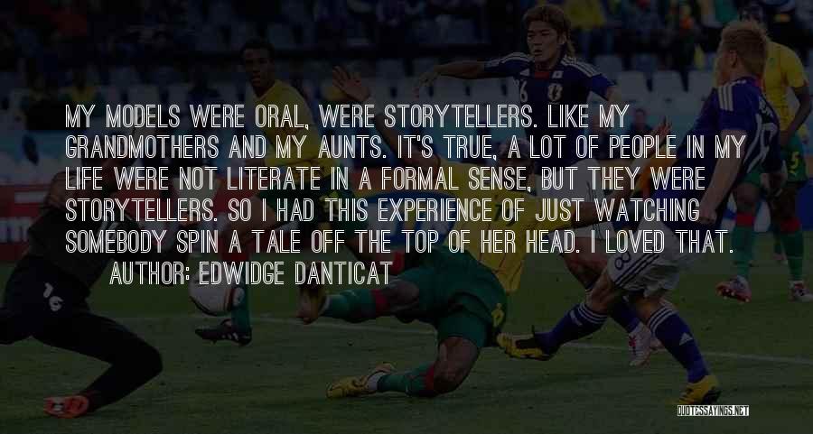 Edwidge Danticat Quotes: My Models Were Oral, Were Storytellers. Like My Grandmothers And My Aunts. It's True, A Lot Of People In My
