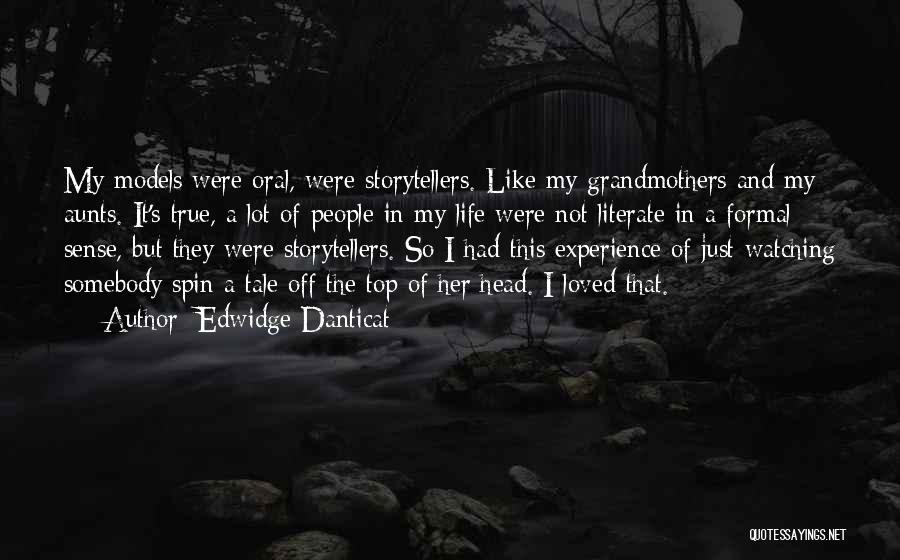 Edwidge Danticat Quotes: My Models Were Oral, Were Storytellers. Like My Grandmothers And My Aunts. It's True, A Lot Of People In My