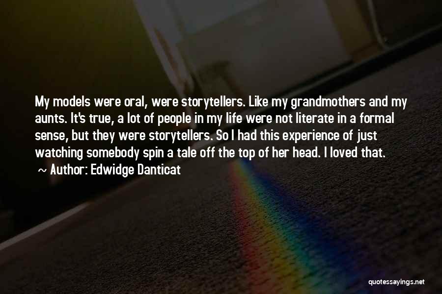 Edwidge Danticat Quotes: My Models Were Oral, Were Storytellers. Like My Grandmothers And My Aunts. It's True, A Lot Of People In My