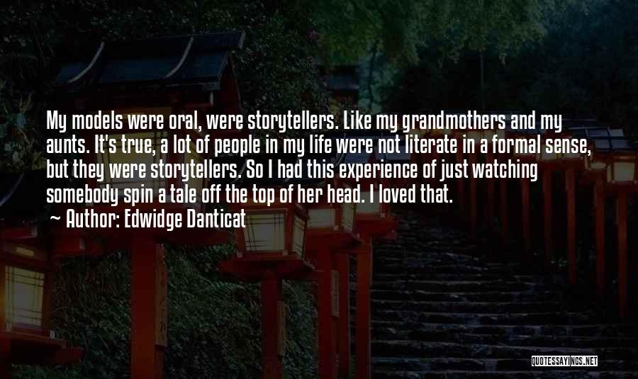 Edwidge Danticat Quotes: My Models Were Oral, Were Storytellers. Like My Grandmothers And My Aunts. It's True, A Lot Of People In My