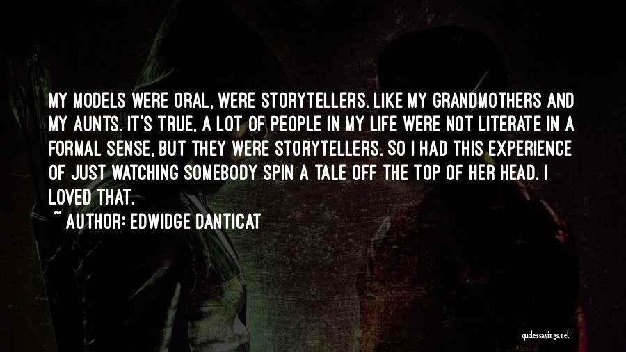 Edwidge Danticat Quotes: My Models Were Oral, Were Storytellers. Like My Grandmothers And My Aunts. It's True, A Lot Of People In My