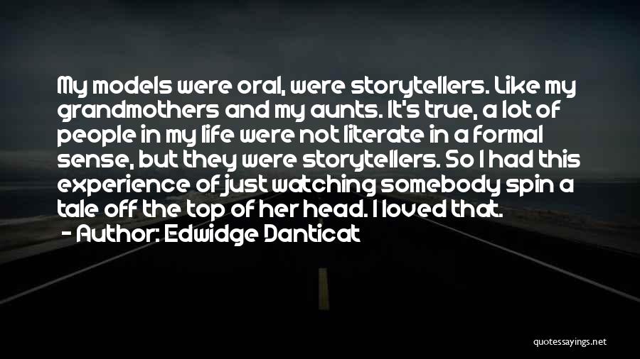 Edwidge Danticat Quotes: My Models Were Oral, Were Storytellers. Like My Grandmothers And My Aunts. It's True, A Lot Of People In My