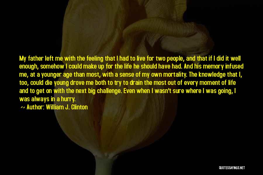 William J. Clinton Quotes: My Father Left Me With The Feeling That I Had To Live For Two People, And That If I Did