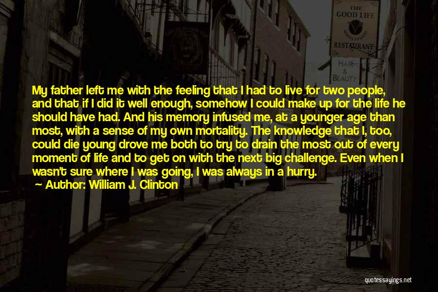 William J. Clinton Quotes: My Father Left Me With The Feeling That I Had To Live For Two People, And That If I Did