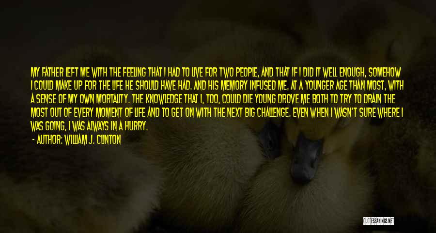 William J. Clinton Quotes: My Father Left Me With The Feeling That I Had To Live For Two People, And That If I Did