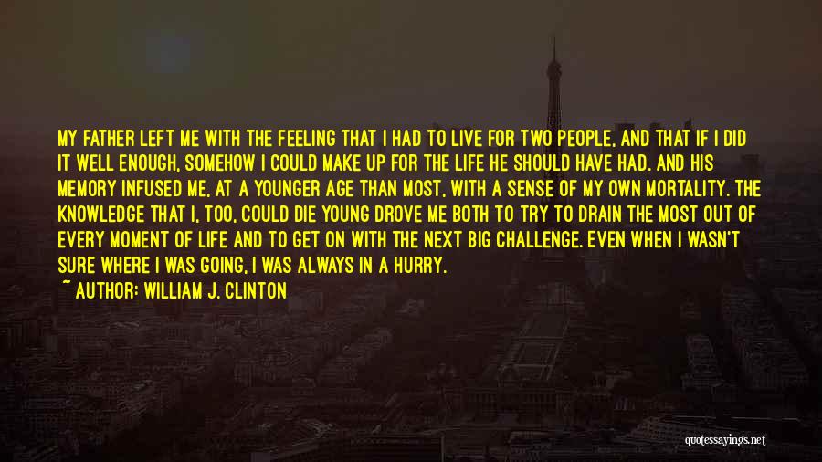 William J. Clinton Quotes: My Father Left Me With The Feeling That I Had To Live For Two People, And That If I Did