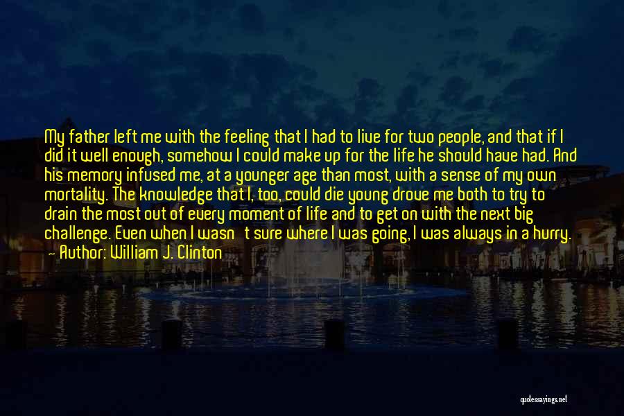 William J. Clinton Quotes: My Father Left Me With The Feeling That I Had To Live For Two People, And That If I Did