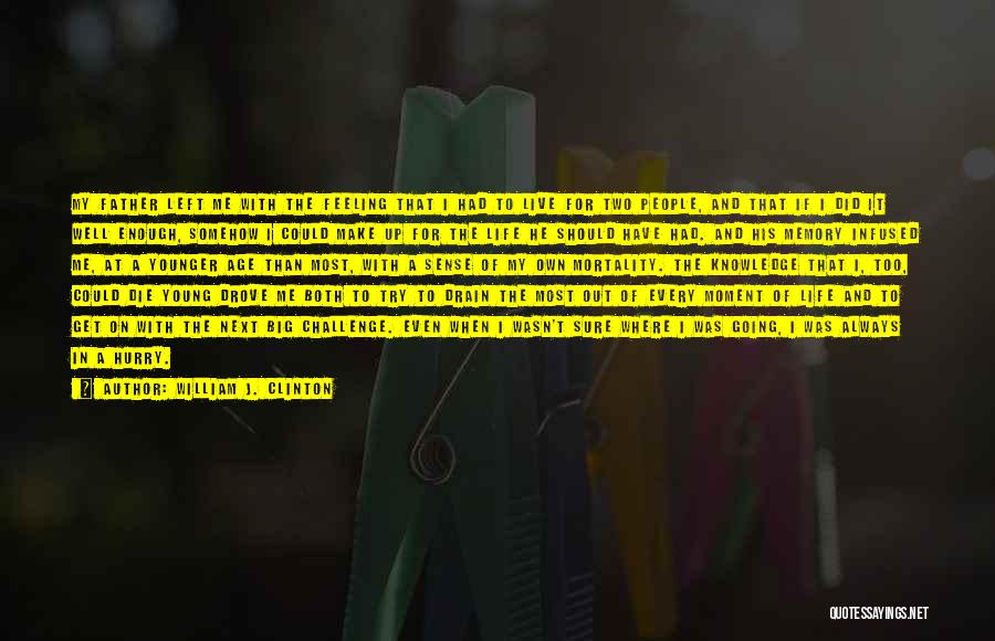 William J. Clinton Quotes: My Father Left Me With The Feeling That I Had To Live For Two People, And That If I Did