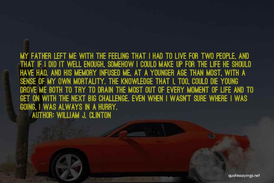 William J. Clinton Quotes: My Father Left Me With The Feeling That I Had To Live For Two People, And That If I Did