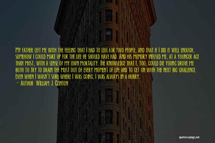 William J. Clinton Quotes: My Father Left Me With The Feeling That I Had To Live For Two People, And That If I Did