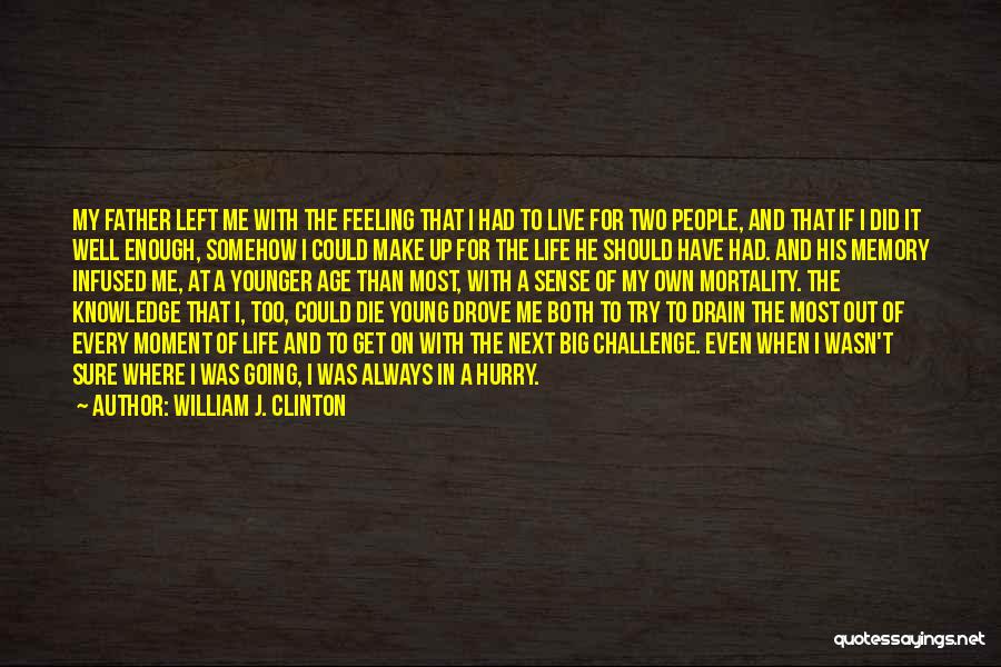 William J. Clinton Quotes: My Father Left Me With The Feeling That I Had To Live For Two People, And That If I Did