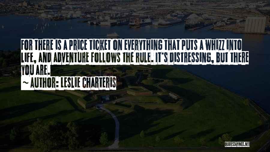 Leslie Charteris Quotes: For There Is A Price Ticket On Everything That Puts A Whizz Into Life, And Adventure Follows The Rule. It's