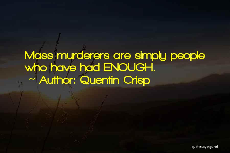 Quentin Crisp Quotes: Mass-murderers Are Simply People Who Have Had Enough.