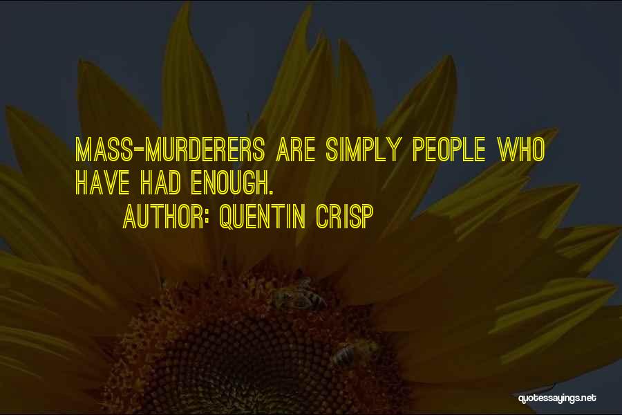 Quentin Crisp Quotes: Mass-murderers Are Simply People Who Have Had Enough.