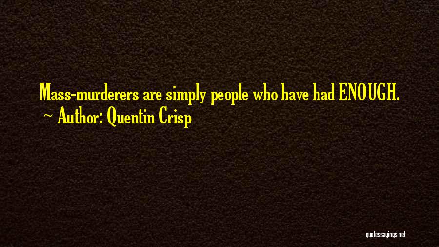 Quentin Crisp Quotes: Mass-murderers Are Simply People Who Have Had Enough.