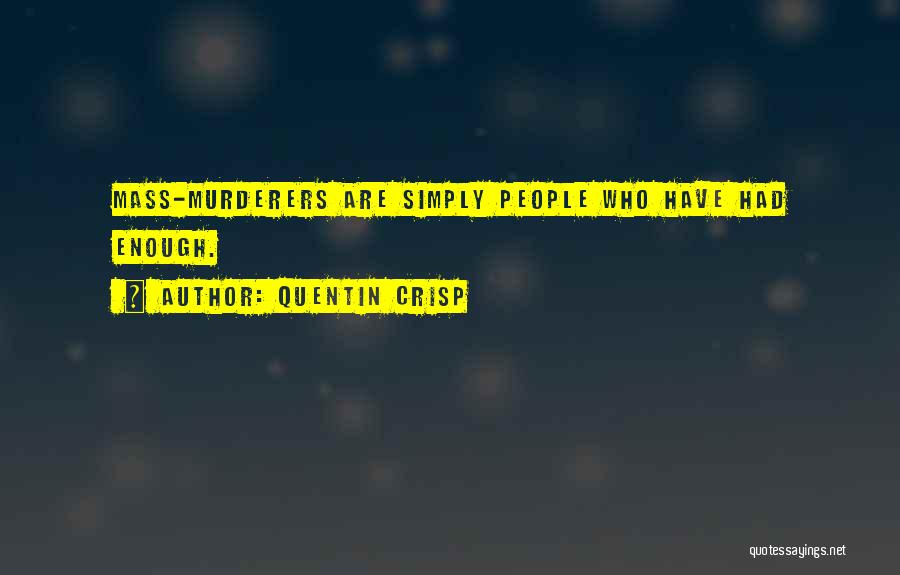 Quentin Crisp Quotes: Mass-murderers Are Simply People Who Have Had Enough.