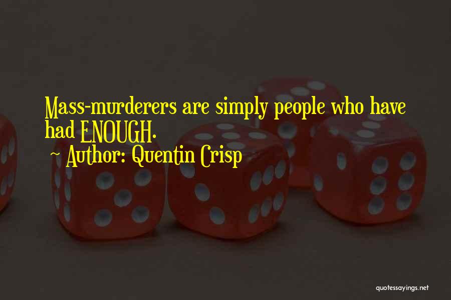 Quentin Crisp Quotes: Mass-murderers Are Simply People Who Have Had Enough.