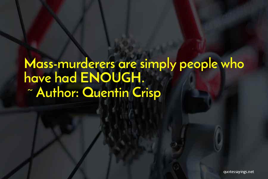 Quentin Crisp Quotes: Mass-murderers Are Simply People Who Have Had Enough.