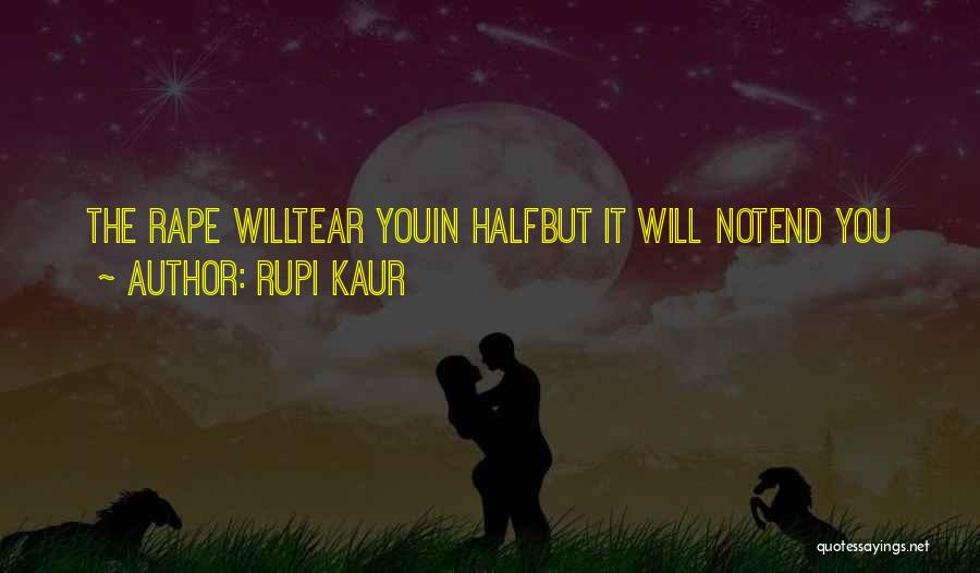 Rupi Kaur Quotes: The Rape Willtear Youin Halfbut It Will Notend You