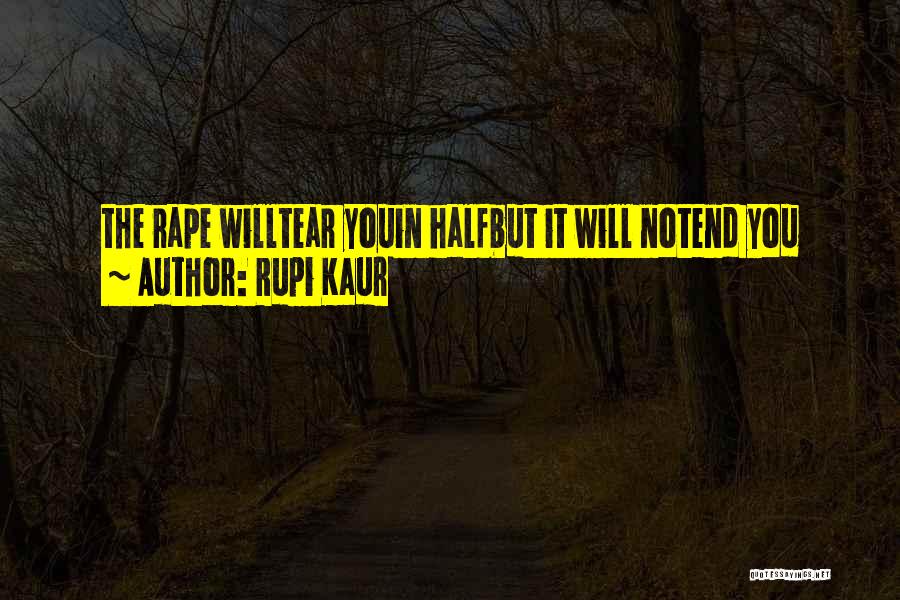 Rupi Kaur Quotes: The Rape Willtear Youin Halfbut It Will Notend You