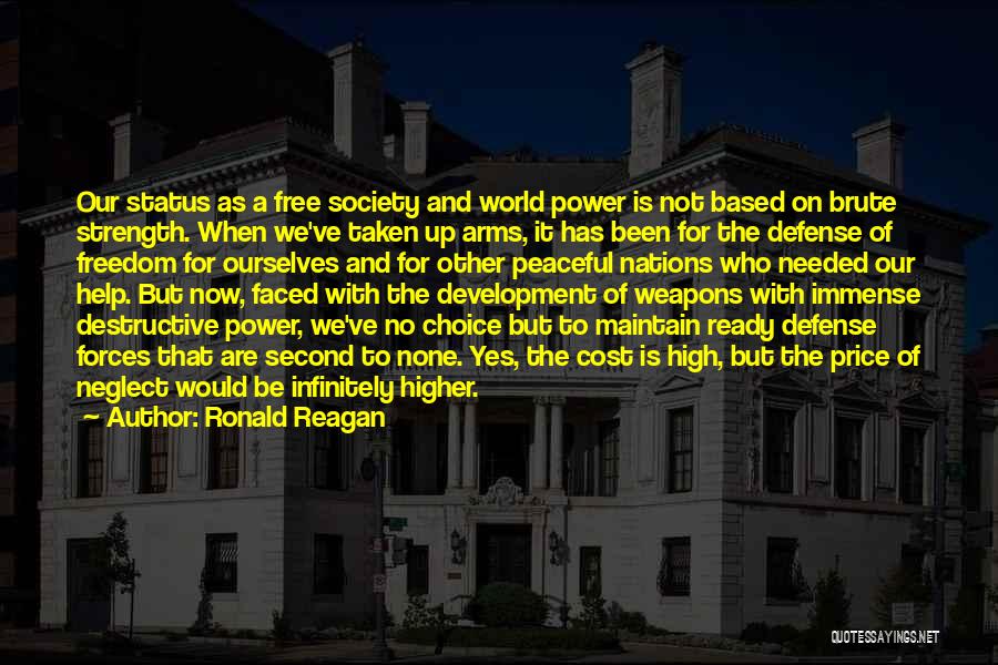 Ronald Reagan Quotes: Our Status As A Free Society And World Power Is Not Based On Brute Strength. When We've Taken Up Arms,