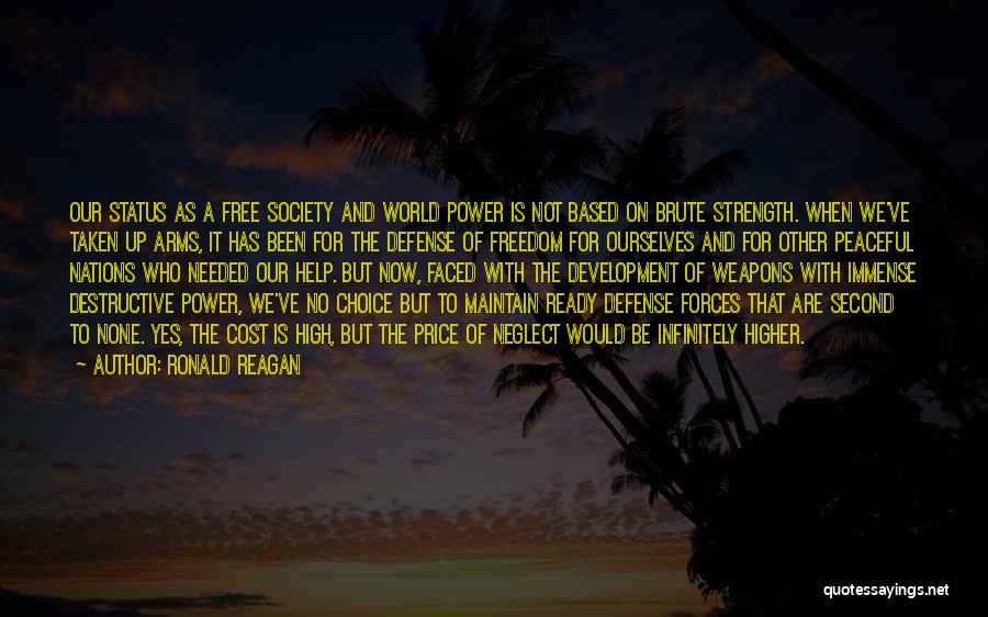 Ronald Reagan Quotes: Our Status As A Free Society And World Power Is Not Based On Brute Strength. When We've Taken Up Arms,