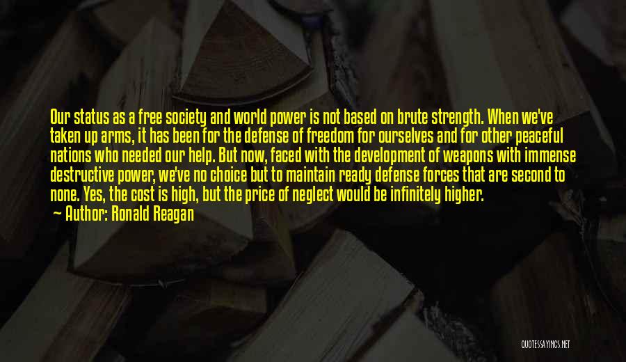 Ronald Reagan Quotes: Our Status As A Free Society And World Power Is Not Based On Brute Strength. When We've Taken Up Arms,