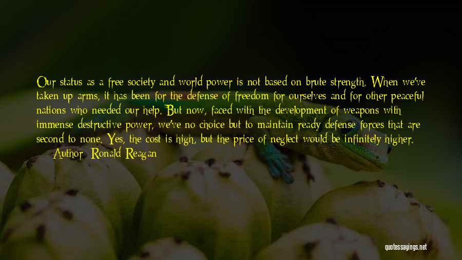 Ronald Reagan Quotes: Our Status As A Free Society And World Power Is Not Based On Brute Strength. When We've Taken Up Arms,