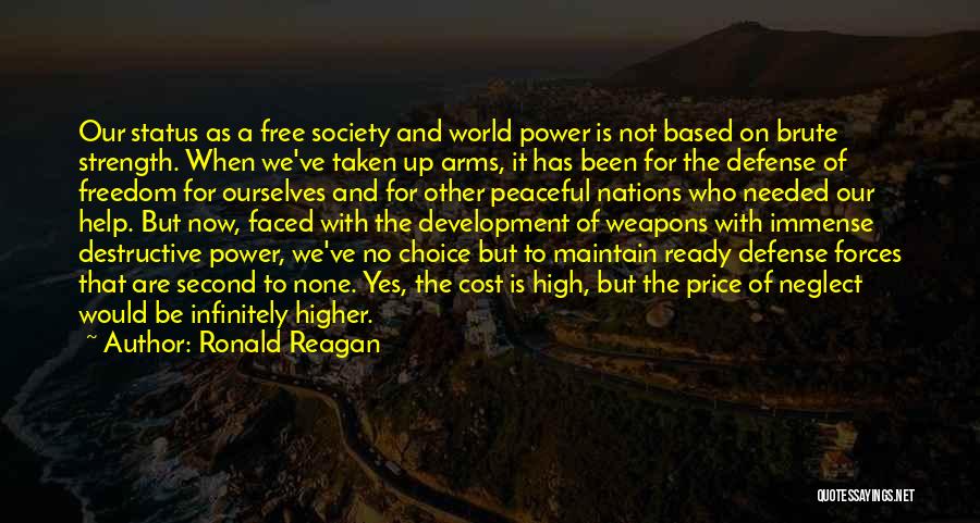 Ronald Reagan Quotes: Our Status As A Free Society And World Power Is Not Based On Brute Strength. When We've Taken Up Arms,