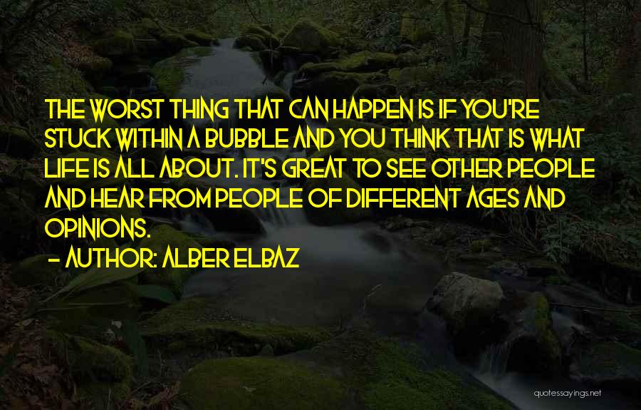 Alber Elbaz Quotes: The Worst Thing That Can Happen Is If You're Stuck Within A Bubble And You Think That Is What Life