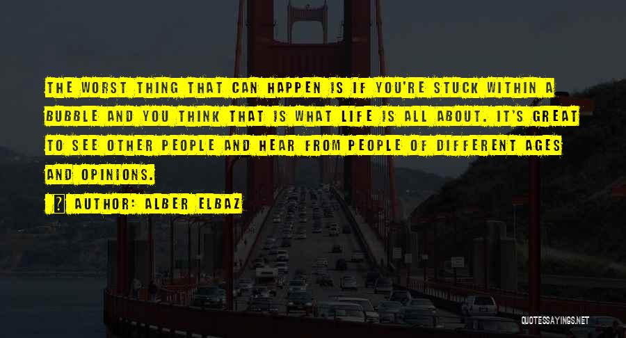 Alber Elbaz Quotes: The Worst Thing That Can Happen Is If You're Stuck Within A Bubble And You Think That Is What Life